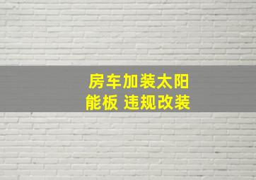 房车加装太阳能板 违规改装